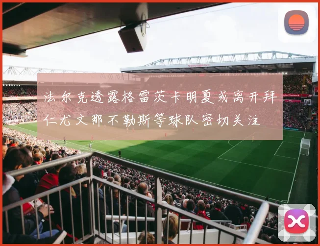 法尔克透露格雷茨卡明夏或离开拜仁尤文那不勒斯等球队密切关注