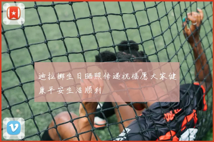 迪拉娜生日晒照传递祝福愿大家健康平安生活顺利