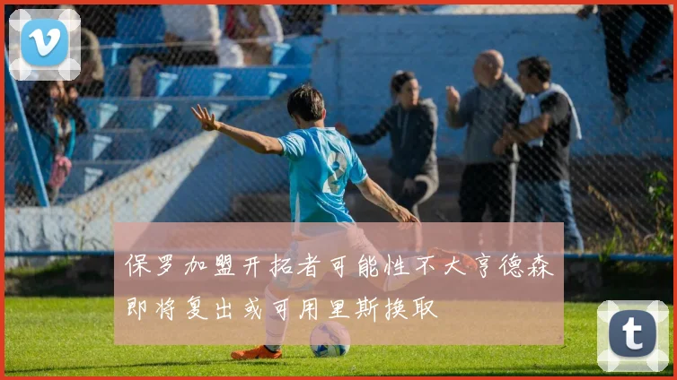 保罗加盟开拓者可能性不大亨德森即将复出或可用里斯换取
