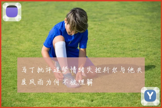 马丁批评追梦情绪失控科尔与他共度风雨为何不被理解