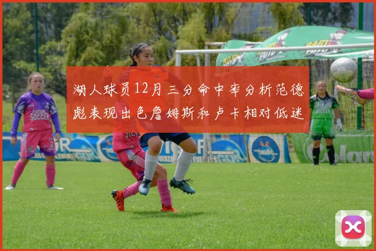 湖人球员12月三分命中率分析范德彪表现出色詹姆斯和卢卡相对低迷