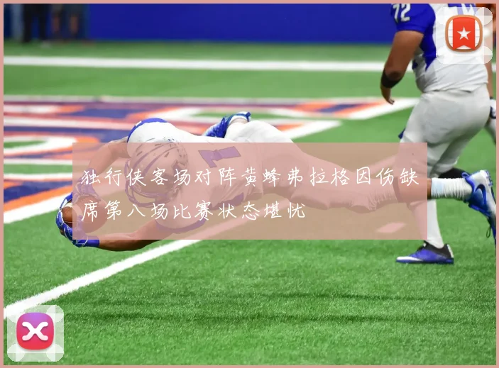独行侠客场对阵黄蜂弗拉格因伤缺席第八场比赛状态堪忧