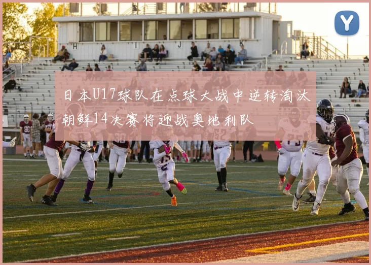 日本U17球队在点球大战中逆转淘汰朝鲜14决赛将迎战奥地利队