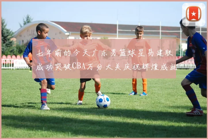 七年前的今天广东男篮球星易建联成功突破CBA万分大关庆祝辉煌成就