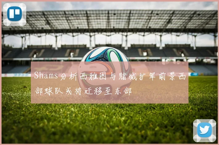 Shams分析西雅图与赌城扩军前景西部球队或将迁移至东部