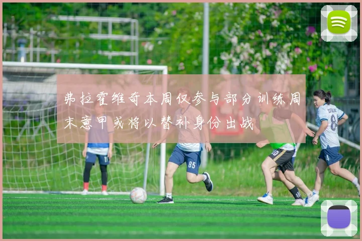 弗拉霍维奇本周仅参与部分训练周末意甲或将以替补身份出战